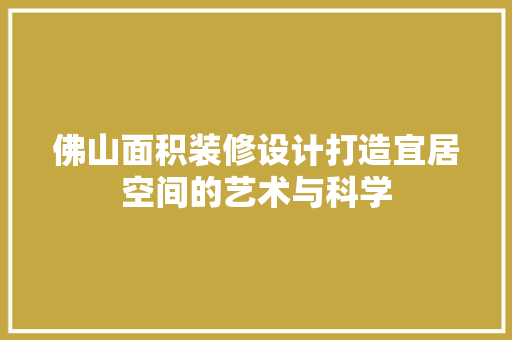 佛山面积装修设计打造宜居空间的艺术与科学