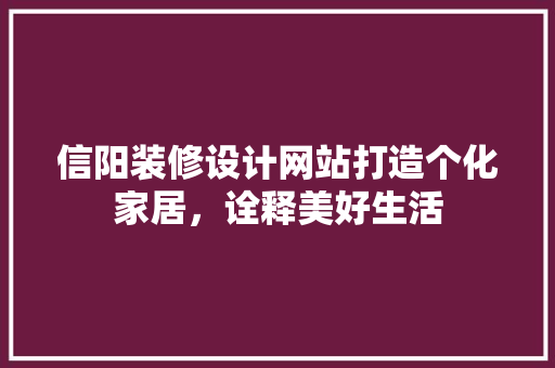 信阳装修设计网站打造个化家居，诠释美好生活