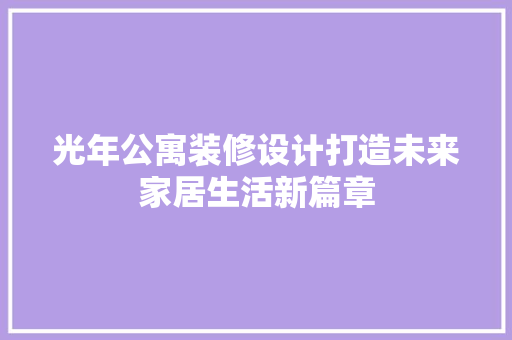 光年公寓装修设计打造未来家居生活新篇章