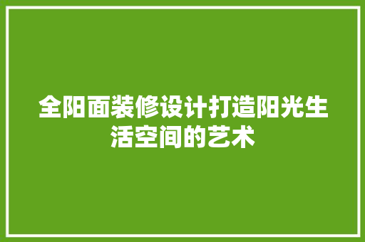 全阳面装修设计打造阳光生活空间的艺术
