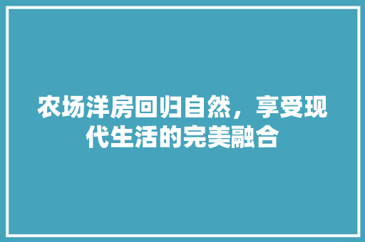 农场洋房回归自然，享受现代生活的完美融合
