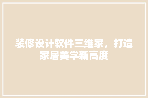 装修设计软件三维家，打造家居美学新高度
