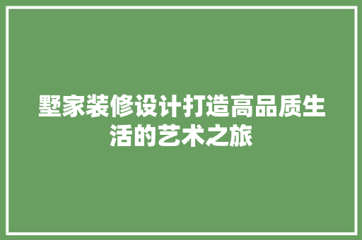 墅家装修设计打造高品质生活的艺术之旅