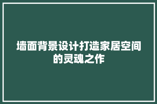 墙面背景设计打造家居空间的灵魂之作