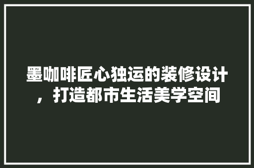 墨咖啡匠心独运的装修设计，打造都市生活美学空间  第1张