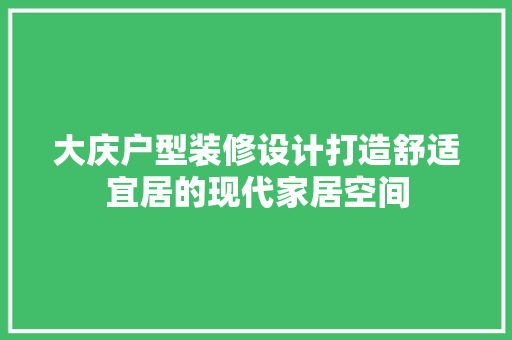 大庆户型装修设计打造舒适宜居的现代家居空间