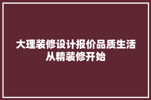 大理装修设计报价品质生活从精装修开始