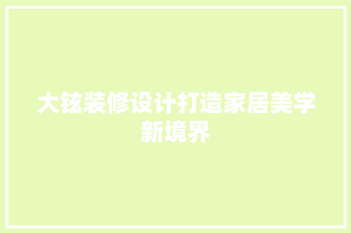 大铉装修设计打造家居美学新境界