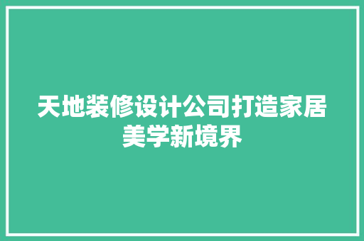 天地装修设计公司打造家居美学新境界