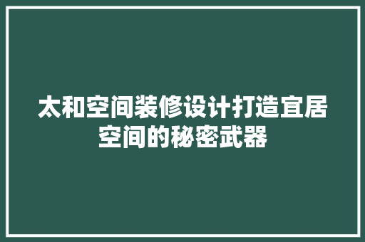 太和空间装修设计打造宜居空间的秘密武器