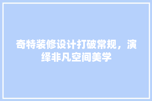 奇特装修设计打破常规，演绎非凡空间美学