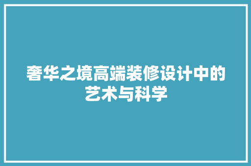 奢华之境高端装修设计中的艺术与科学