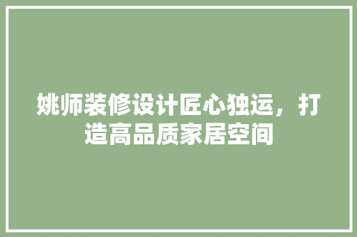 姚师装修设计匠心独运，打造高品质家居空间