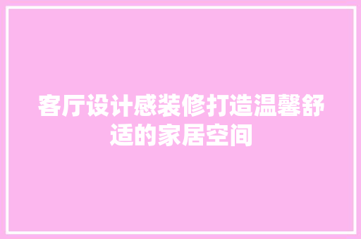 客厅设计感装修打造温馨舒适的家居空间
