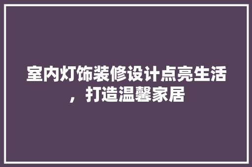 室内灯饰装修设计点亮生活，打造温馨家居