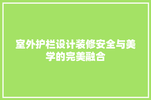 室外护栏设计装修安全与美学的完美融合