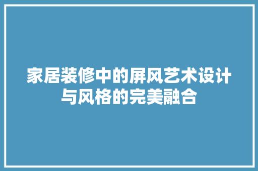 家居装修中的屏风艺术设计与风格的完美融合