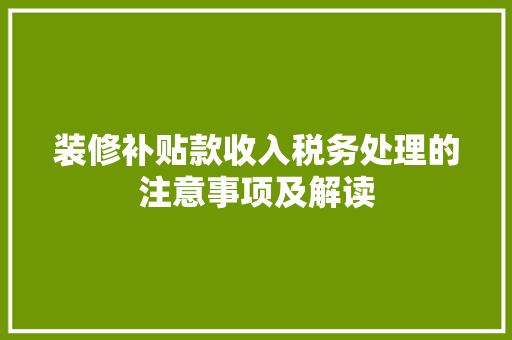 装修补贴款收入税务处理的注意事项及解读
