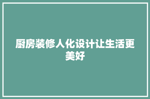 厨房装修人化设计让生活更美好