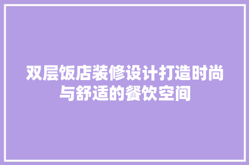 双层饭店装修设计打造时尚与舒适的餐饮空间