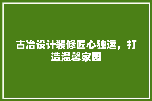 古冶设计装修匠心独运，打造温馨家园