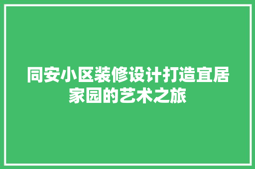 同安小区装修设计打造宜居家园的艺术之旅