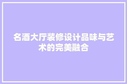 名酒大厅装修设计品味与艺术的完美融合