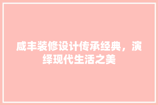 咸丰装修设计传承经典，演绎现代生活之美