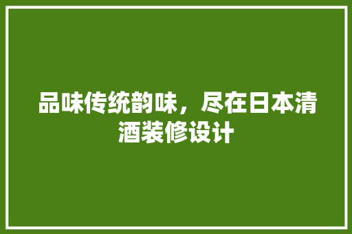 品味传统韵味，尽在日本清酒装修设计