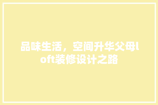 品味生活，空间升华父母loft装修设计之路