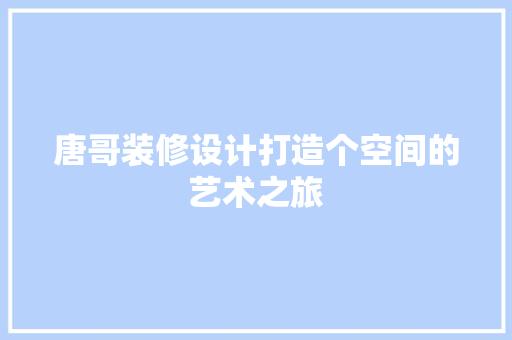 唐哥装修设计打造个空间的艺术之旅