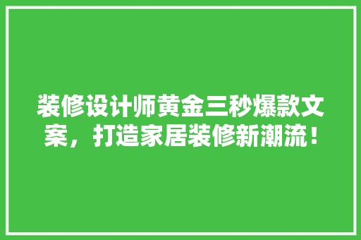 装修设计师黄金三秒爆款文案，打造家居装修新潮流！