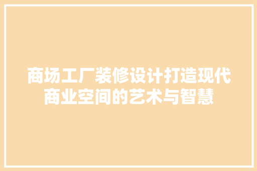 商场工厂装修设计打造现代商业空间的艺术与智慧