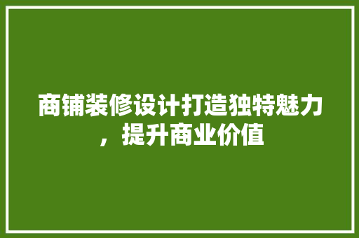 商铺装修设计打造独特魅力，提升商业价值