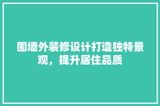 围墙外装修设计打造独特景观，提升居住品质