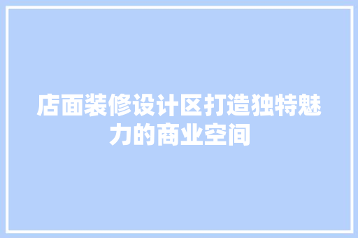 店面装修设计区打造独特魅力的商业空间