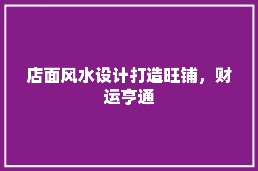 店面风水设计打造旺铺，财运亨通