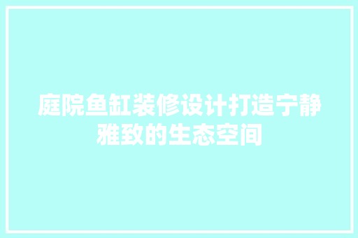 庭院鱼缸装修设计打造宁静雅致的生态空间