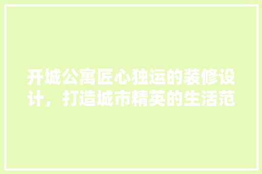 开城公寓匠心独运的装修设计，打造城市精英的生活范本