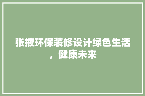 张掖环保装修设计绿色生活，健康未来