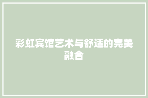 彩虹宾馆艺术与舒适的完美融合