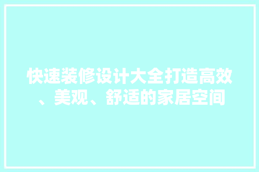 快速装修设计大全打造高效、美观、舒适的家居空间