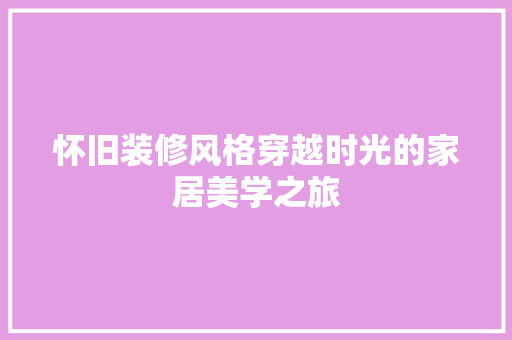 怀旧装修风格穿越时光的家居美学之旅