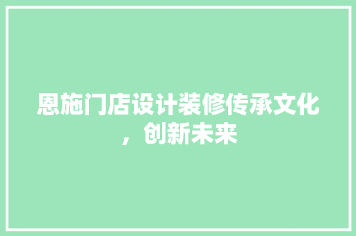 恩施门店设计装修传承文化，创新未来