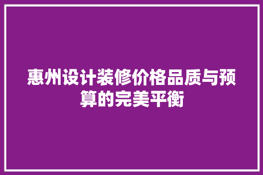 惠州设计装修价格品质与预算的完美平衡