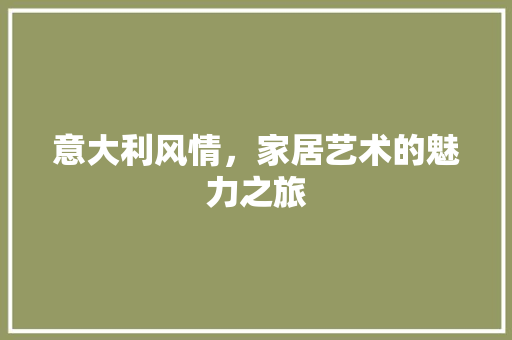 意大利风情，家居艺术的魅力之旅