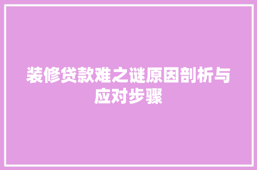 装修贷款难之谜原因剖析与应对步骤  第1张
