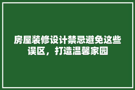 房屋装修设计禁忌避免这些误区，打造温馨家园