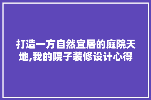 打造一方自然宜居的庭院天地,我的院子装修设计心得