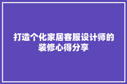 打造个化家居客服设计师的装修心得分享